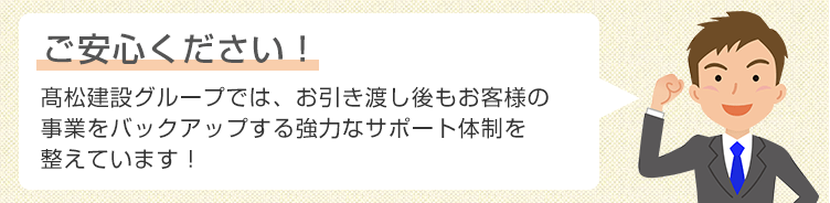 ご安心ください!松建設グループでは、お引き渡し後もお客様の事業をバックアップする強力なサポート体制を整えています!