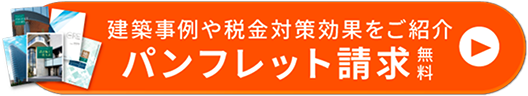 建築事例や税金対策効果をご紹介。パンフレット請求（無料）
